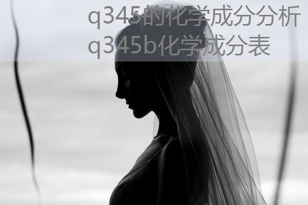 q345的化学成分分析 q345b化学成分表 q345的化学成分分析 q345b化学成分表