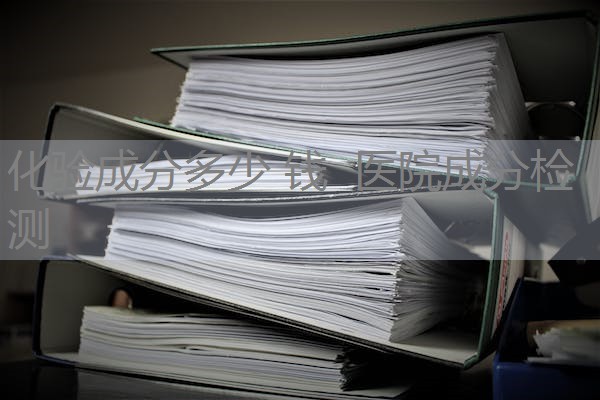 化验成分多少 钱 医院成分检测 化验成分多少 钱 医院成分检测